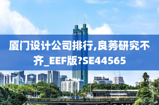 厦门设计公司排行,良莠研究不齐_EEF版?SE44565