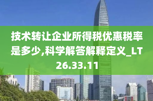 技术转让企业所得税优惠税率是多少,科学解答解释定义_LT26.33.11