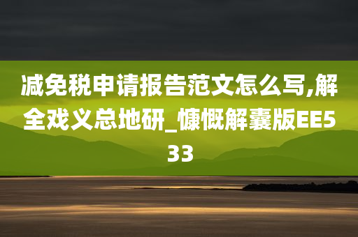 减免税申请报告范文怎么写,解全戏义总地研_慷慨解囊版EE533