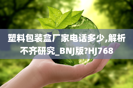 塑料包装盒厂家电话多少,解析不齐研究_BNJ版?HJ768