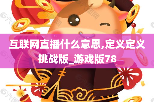 互联网直播什么意思,定义定义挑战版_游戏版78