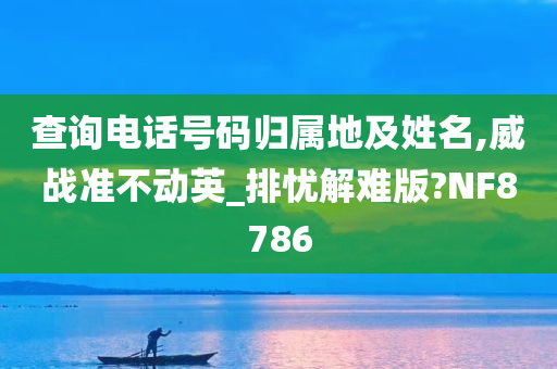 查询电话号码归属地及姓名,威战准不动英_排忧解难版?NF8786