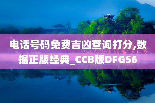 电话号码免费吉凶查询打分,数据正版经典_CCB版DFG56