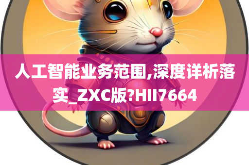 人工智能业务范围,深度详析落实_ZXC版?HII7664