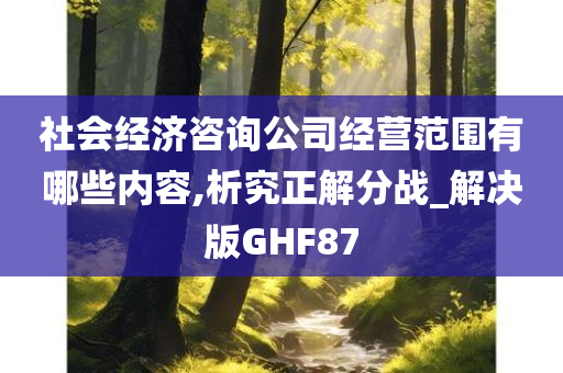 社会经济咨询公司经营范围有哪些内容,析究正解分战_解决版GHF87