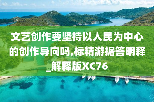 文艺创作要坚持以人民为中心的创作导向吗,标精游据答明释_解释版XC76