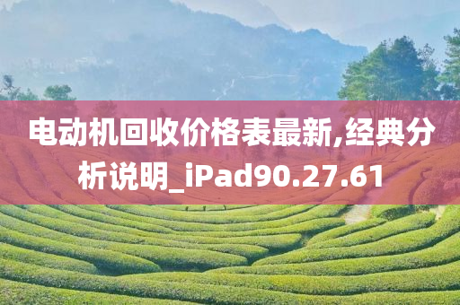 电动机回收价格表最新,经典分析说明_iPad90.27.61