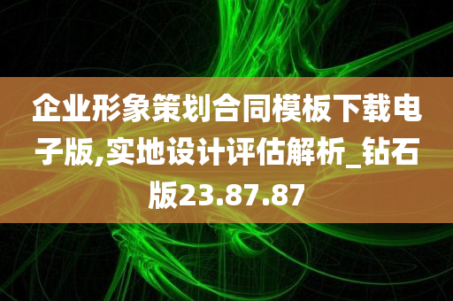 企业形象策划合同模板下载电子版,实地设计评估解析_钻石版23.87.87