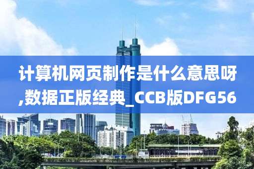 计算机网页制作是什么意思呀,数据正版经典_CCB版DFG56