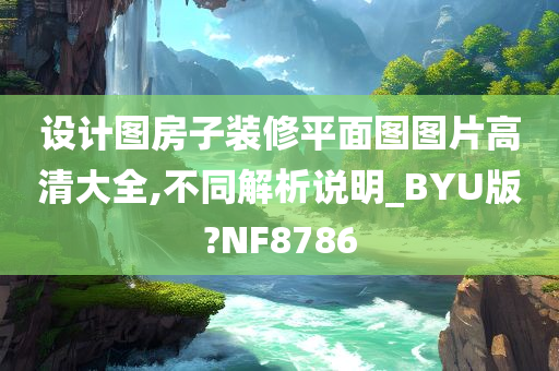 设计图房子装修平面图图片高清大全,不同解析说明_BYU版?NF8786