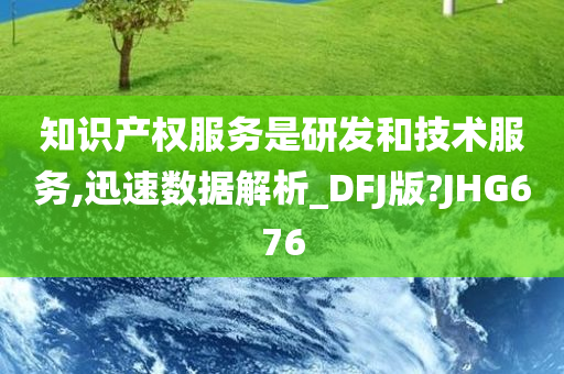 知识产权服务是研发和技术服务,迅速数据解析_DFJ版?JHG676