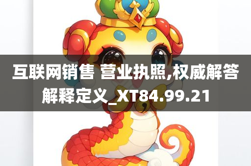 互联网销售 营业执照,权威解答解释定义_XT84.99.21