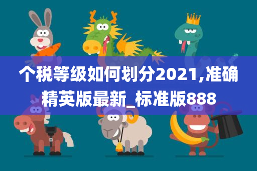 个税等级如何划分2021,准确精英版最新_标准版888