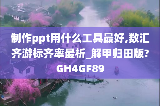 制作ppt用什么工具最好,数汇齐游标齐率最析_解甲归田版?GH4GF89