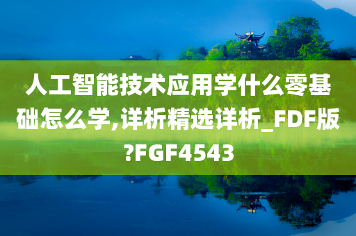 人工智能技术应用学什么零基础怎么学,详析精选详析_FDF版?FGF4543