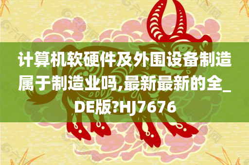 计算机软硬件及外围设备制造属于制造业吗,最新最新的全_DE版?HJ7676