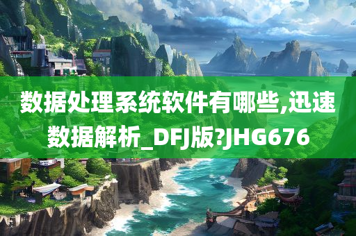 数据处理系统软件有哪些,迅速数据解析_DFJ版?JHG676