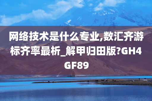 网络技术是什么专业,数汇齐游标齐率最析_解甲归田版?GH4GF89