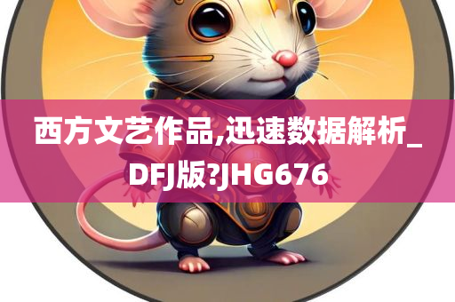 西方文艺作品,迅速数据解析_DFJ版?JHG676