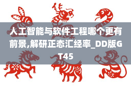 人工智能与软件工程哪个更有前景,解研正态汇经率_DD版GT45